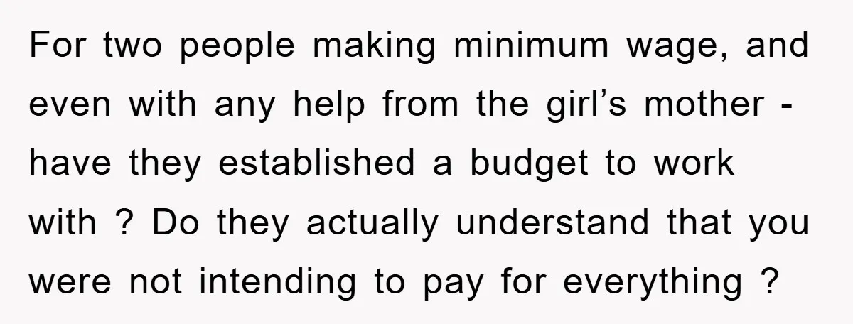 For two people making minimum wage, and even with any help from the girl’s mother - have they established a budget to work with ? Do they actually understand that...