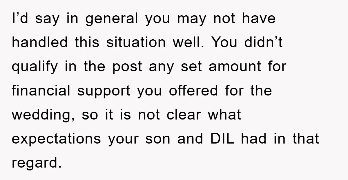 I’d say in general you may not have handled this situation well. You didn’t qualify in the post any set amount for financial support you offered for the wedding, so...