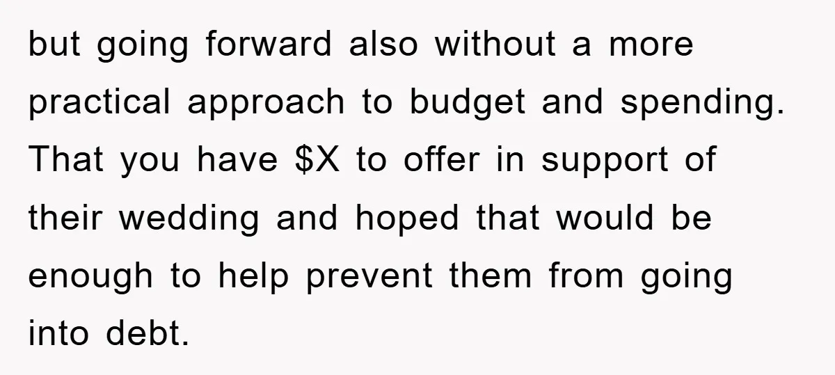 but going forward also without a more practical approach to budget and spending. That you have $X to offer in support of their wedding and hoped that would be enough...