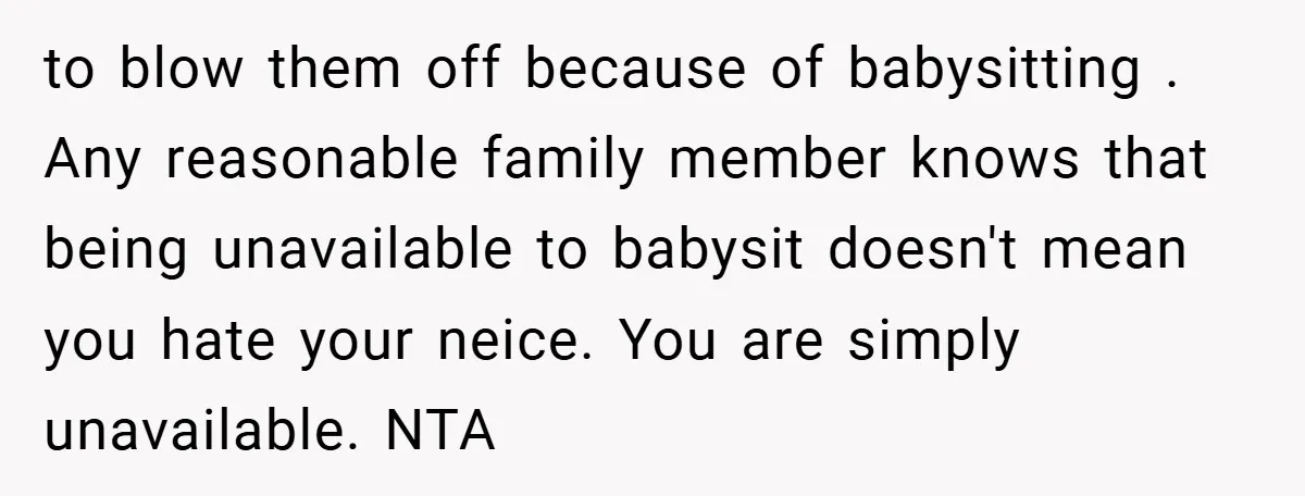 to blow them off because of babysitting . Any reasonable family member knows that being unavailable to babysit doesn't mean you hate your neice. You are simply unavailable. NTA