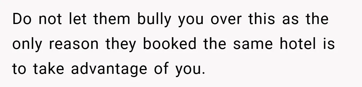 Do not let them bully you over this as the only reason they booked the same hotel is to take advantage of you.