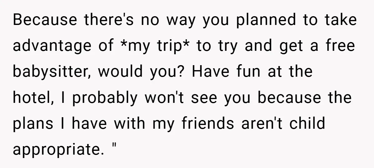 Because there's no way you planned to take advantage of *my trip* to try and get a free babysitter, would you? Have fun at the hotel, I probably won't see...