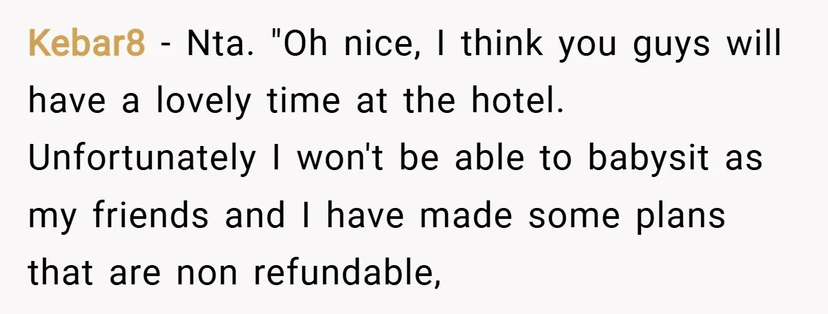 Kebar8 − Nta. "Oh nice, I think you guys will have a lovely time at the hotel. Unfortunately I won't be able to babysit as my friends and I have...