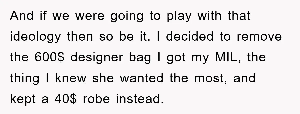 And if we were going to play with that ideology then so be it. I decided to remove the 600$ designer bag I got my MIL, the thing I knew...