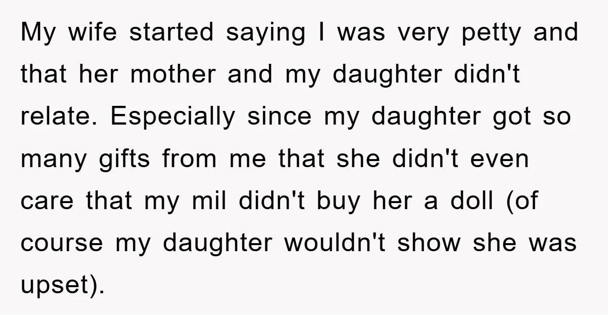 My wife started saying I was very petty and that her mother and my daughter didn't relate. Especially since my daughter got so many gifts from me that she didn't...