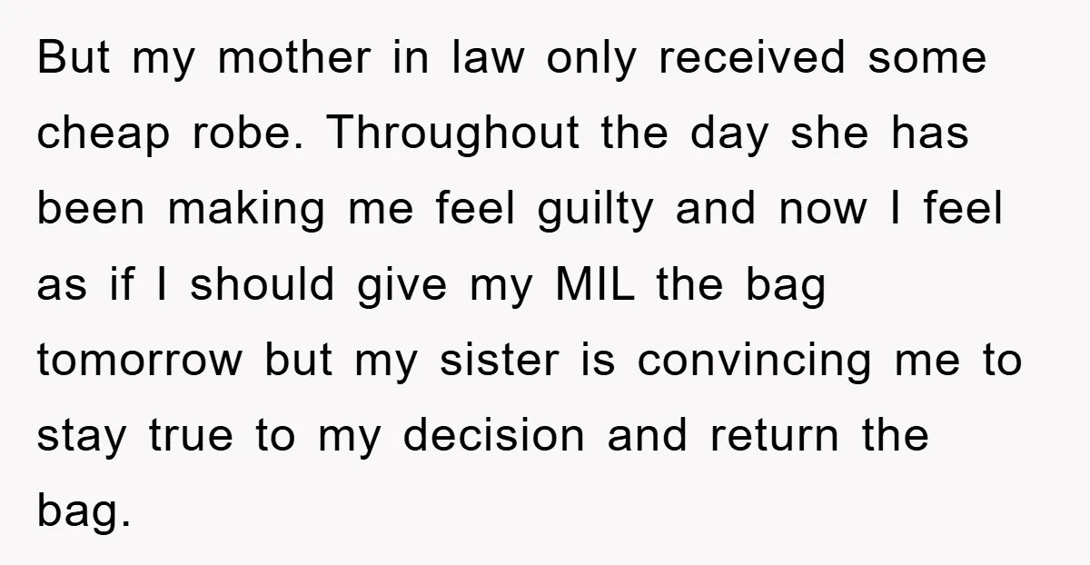 But my mother in law only received some cheap robe. Throughout the day she has been making me feel guilty and now I feel as if I should give my...