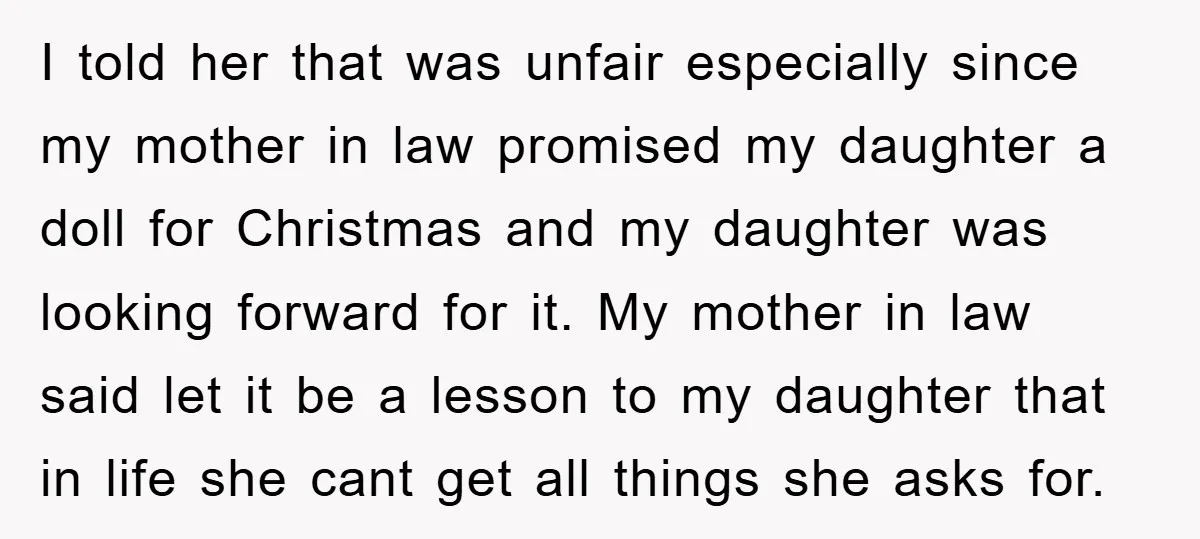 I told her that was unfair especially since my mother in law promised my daughter a doll for Christmas and my daughter was looking forward for it. My mother in...