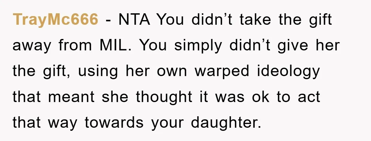TrayMc666 − NTA You didn’t take the gift away from MIL. You simply didn’t give her the gift, using her own warped ideology that meant she thought it was ok...