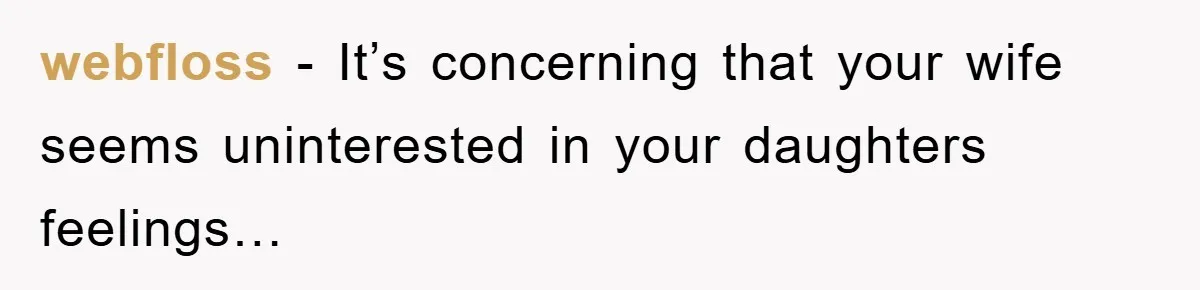 webfloss − It’s concerning that your wife seems uninterested in your daughters feelings…