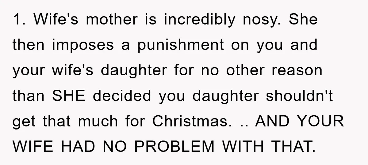 1. Wife's mother is incredibly nosy. She then imposes a punishment on you and your wife's daughter for no other reason than SHE decided you daughter shouldn't get that much...