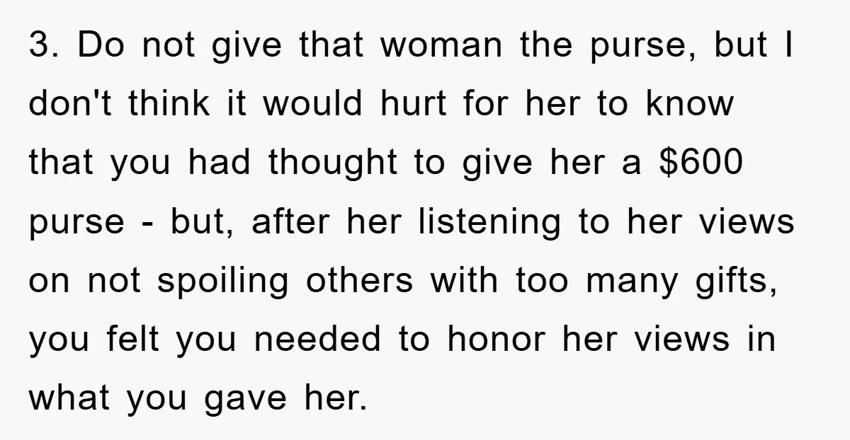 3. Do not give that woman the purse, but I don't think it would hurt for her to know that you had thought to give her a $600 purse -...