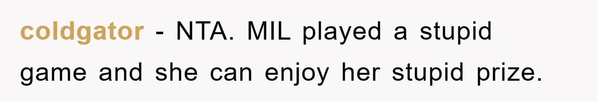 coldgator − NTA. MIL played a stupid game and she can enjoy her stupid prize.