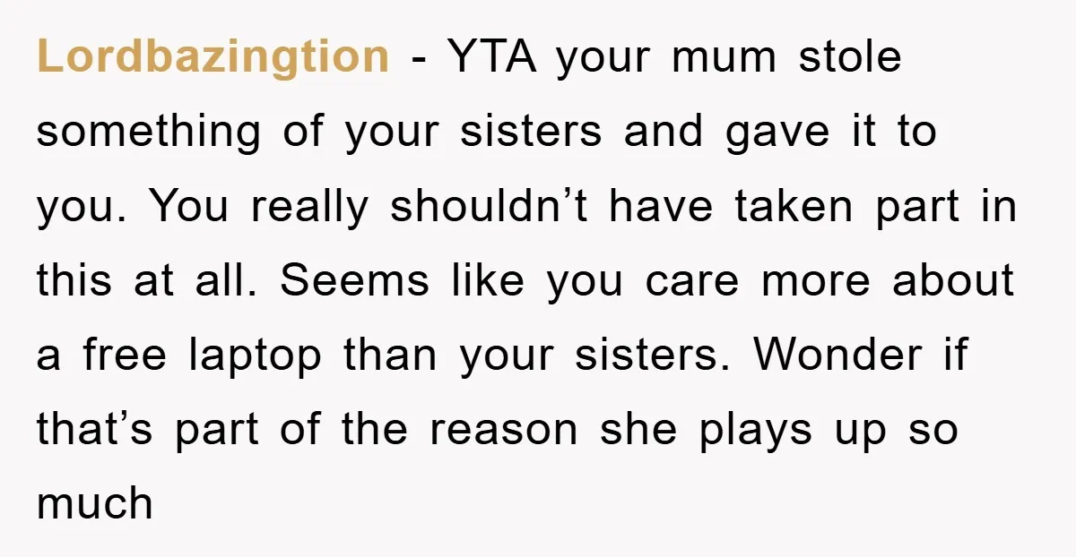 Lordbazingtion − YTA your mum stole something of your sisters and gave it to you. You really shouldn’t have taken part in this at all. Seems like you care more...