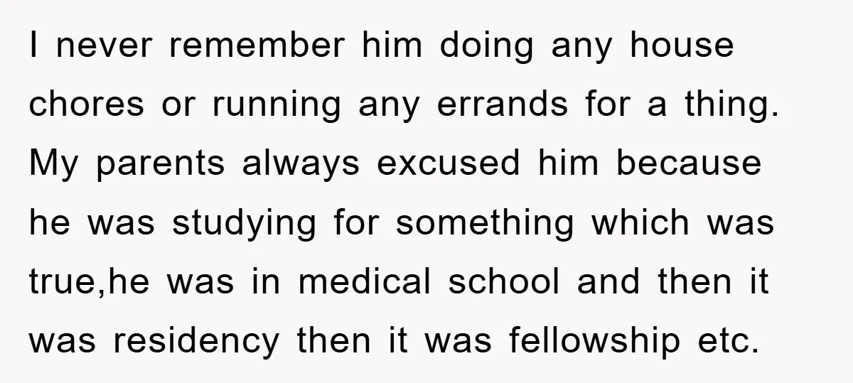I never remember him doing any house chores or running any errands for a thing. My parents always excused him because he was studying for something which was true,he was...