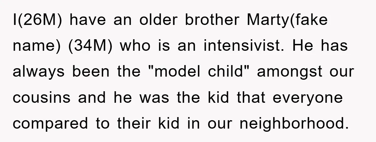 I(26M) have an older brother Marty(fake name) (34M) who is an intensivist. He has always been the "model child" amongst our cousins and he was the kid that everyone compared...