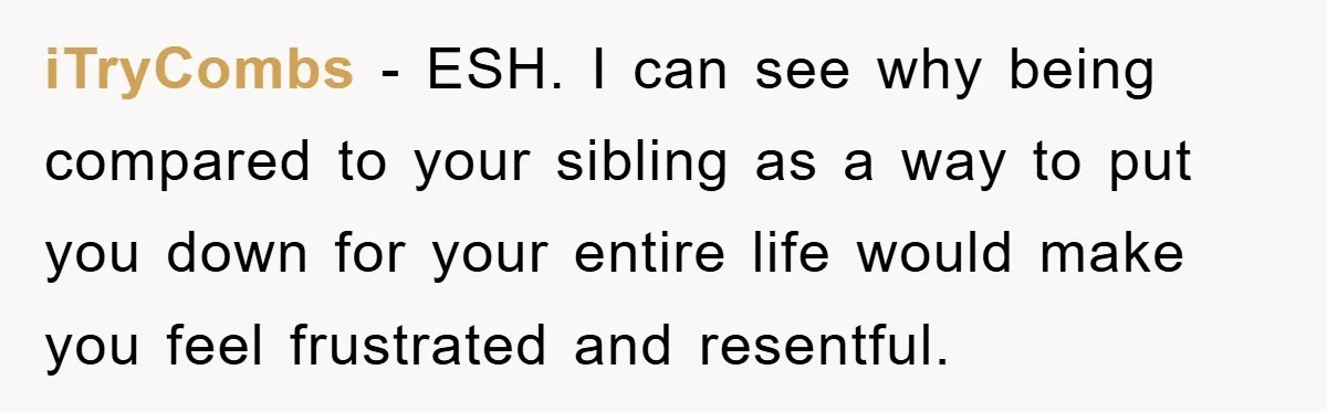 iTryCombs − ESH. I can see why being compared to your sibling as a way to put you down for your entire life would make you feel frustrated and resentful.