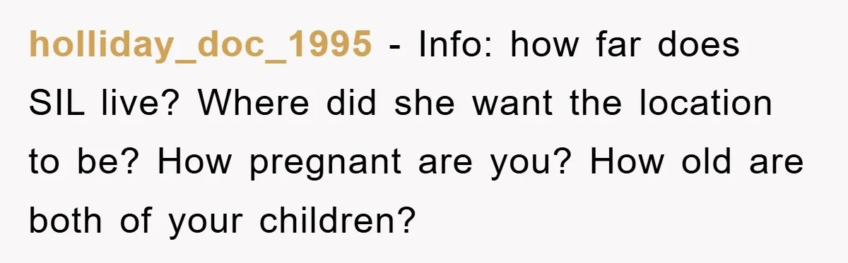 holliday_doc_1995 − Info: how far does SIL live? Where did she want the location to be? How pregnant are you? How old are both of your children?