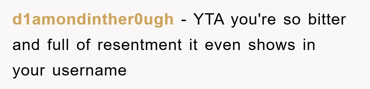d1amondinther0ugh − YTA you're so bitter and full of resentment it even shows in your username