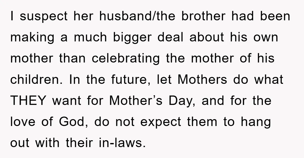 I suspect her husband/the brother had been making a much bigger deal about his own mother than celebrating the mother of his children. In the future, let Mothers do what...