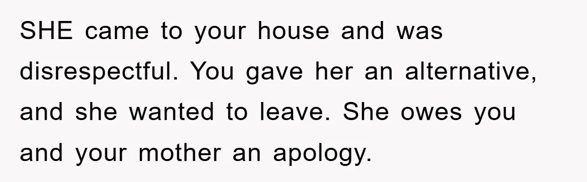 SHE came to your house and was disrespectful. You gave her an alternative, and she wanted to leave. She owes you and your mother an apology.