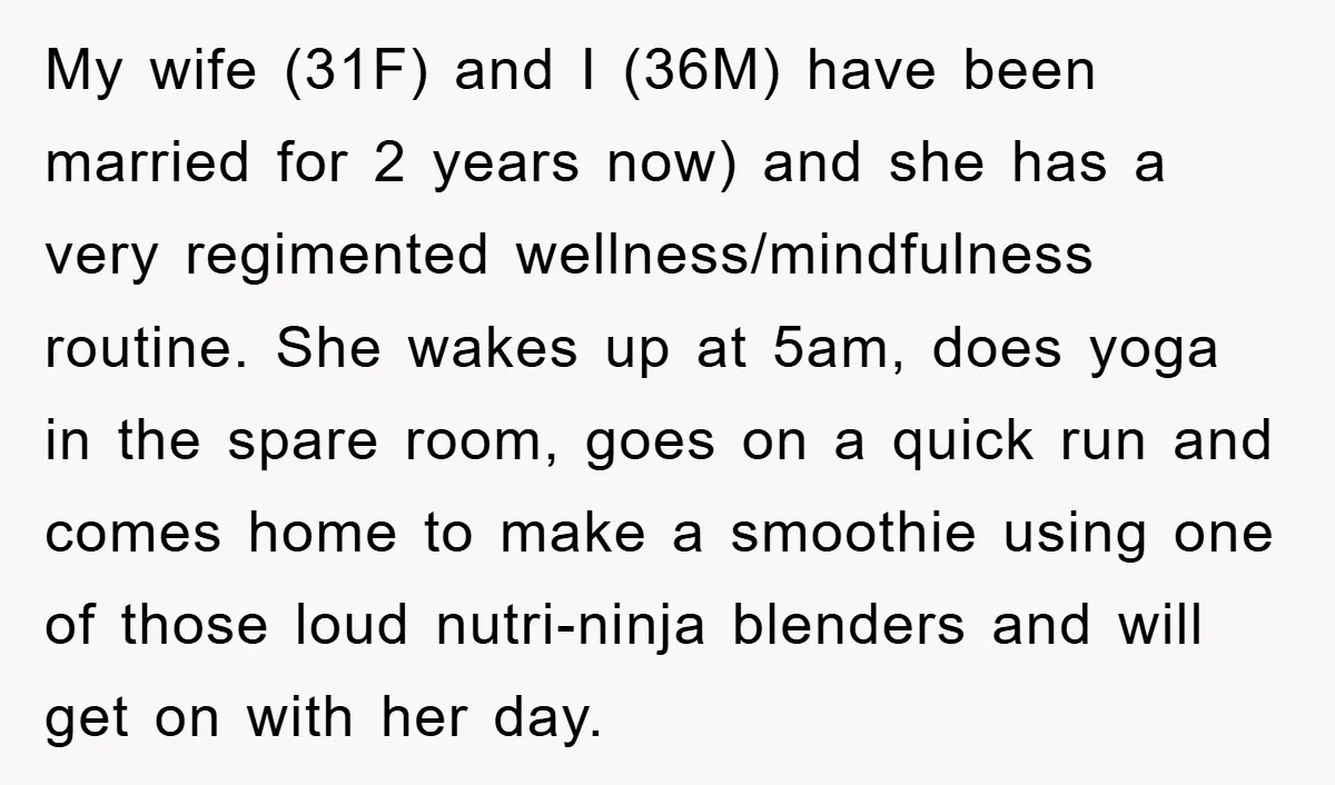 My wife (31F) and I (36M) have been married for 2 years now) and she has a very regimented wellness/mindfulness routine. She wakes up at 5am, does yoga in the...