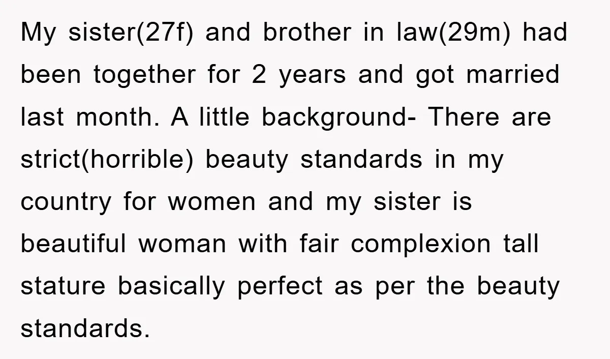 My sister(27f) and brother in law(29m) had been together for 2 years and got married last month. A little background- There are strict(horrible) beauty standards in my country for women...
