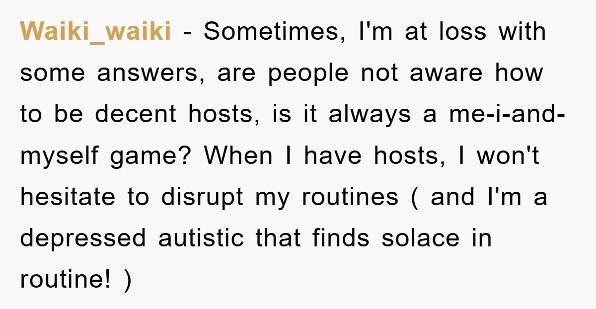 Waiki_waiki − Sometimes, I'm at loss with some answers, are people not aware how to be decent hosts, is it always a me-i-and-myself game? When I have hosts, I won't...