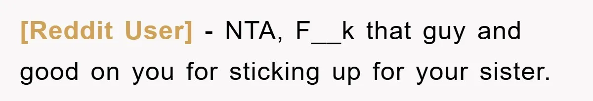 [Reddit User] − NTA, F__k that guy and good on you for sticking up for your sister.
