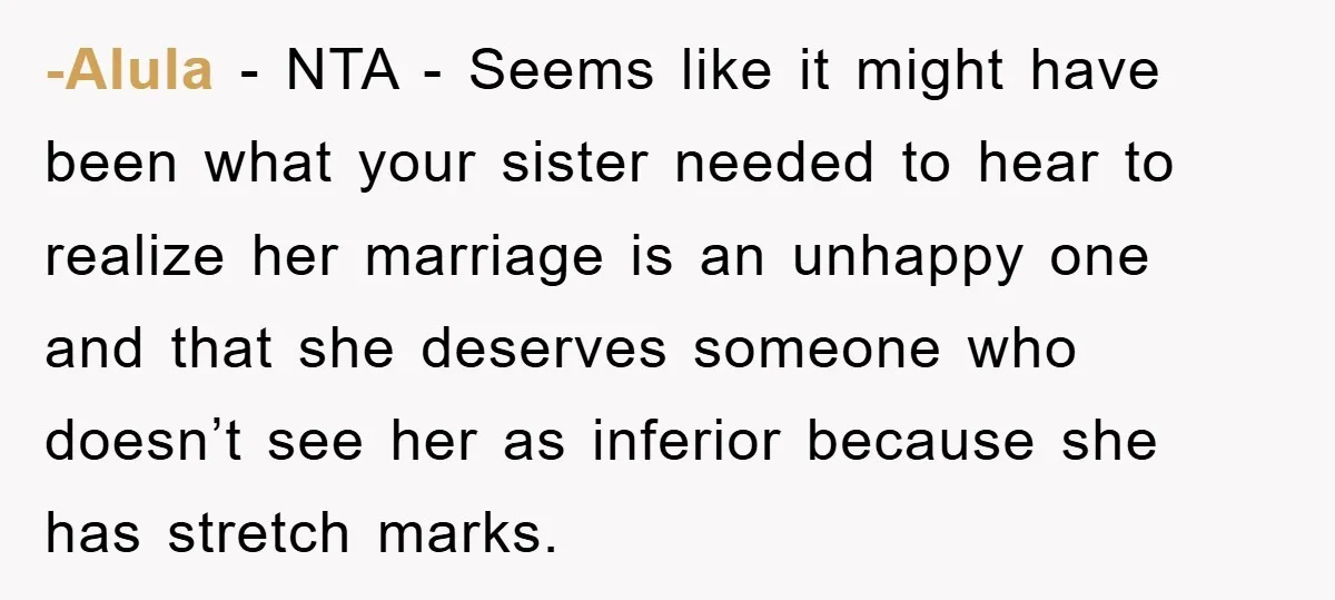 -Alula − NTA - Seems like it might have been what your sister needed to hear to realize her marriage is an unhappy one and that she deserves someone who...