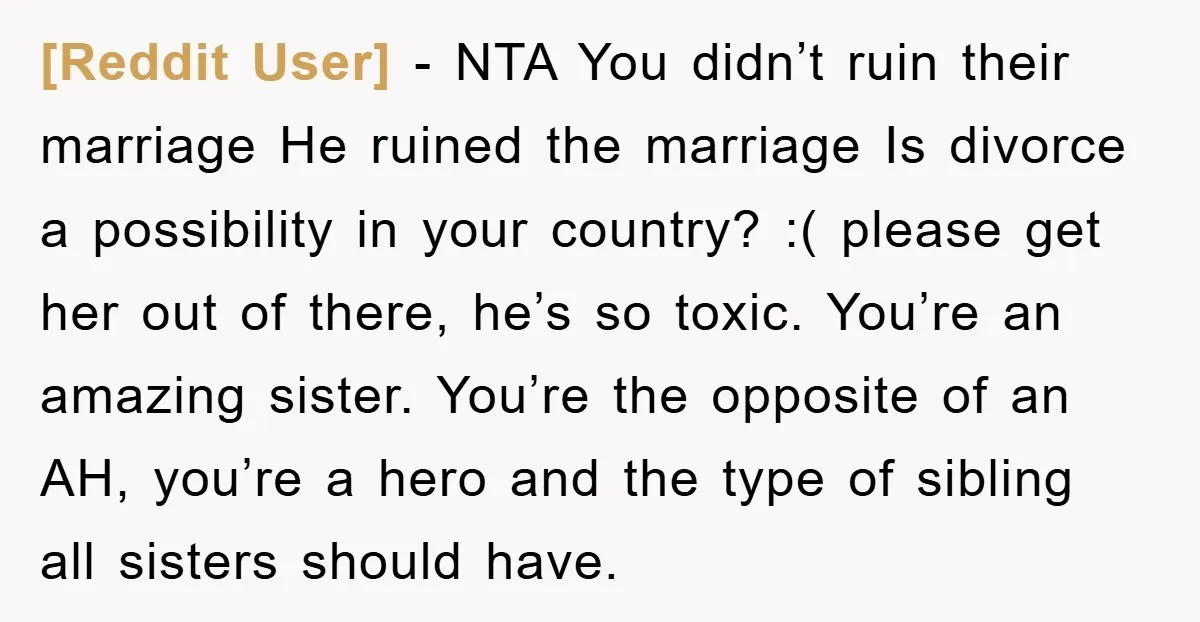 [Reddit User] − NTA You didn’t ruin their marriage He ruined the marriage Is divorce a possibility in your country? :( please get her out of there, he’s so toxic....