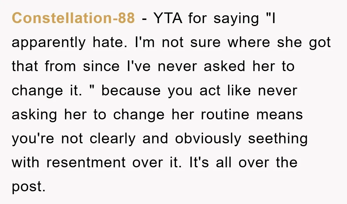 Constellation-88 − YTA for saying "I apparently hate. I'm not sure where she got that from since I've never asked her to change it. " because you act like never...