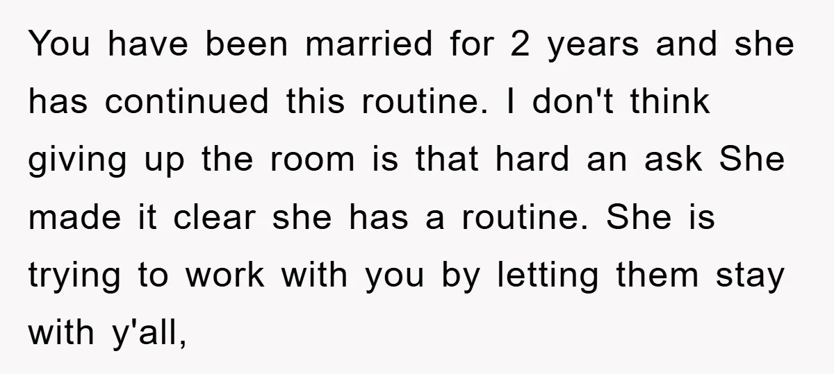 You have been married for 2 years and she has continued this routine. I don't think giving up the room is that hard an ask She made it clear she...