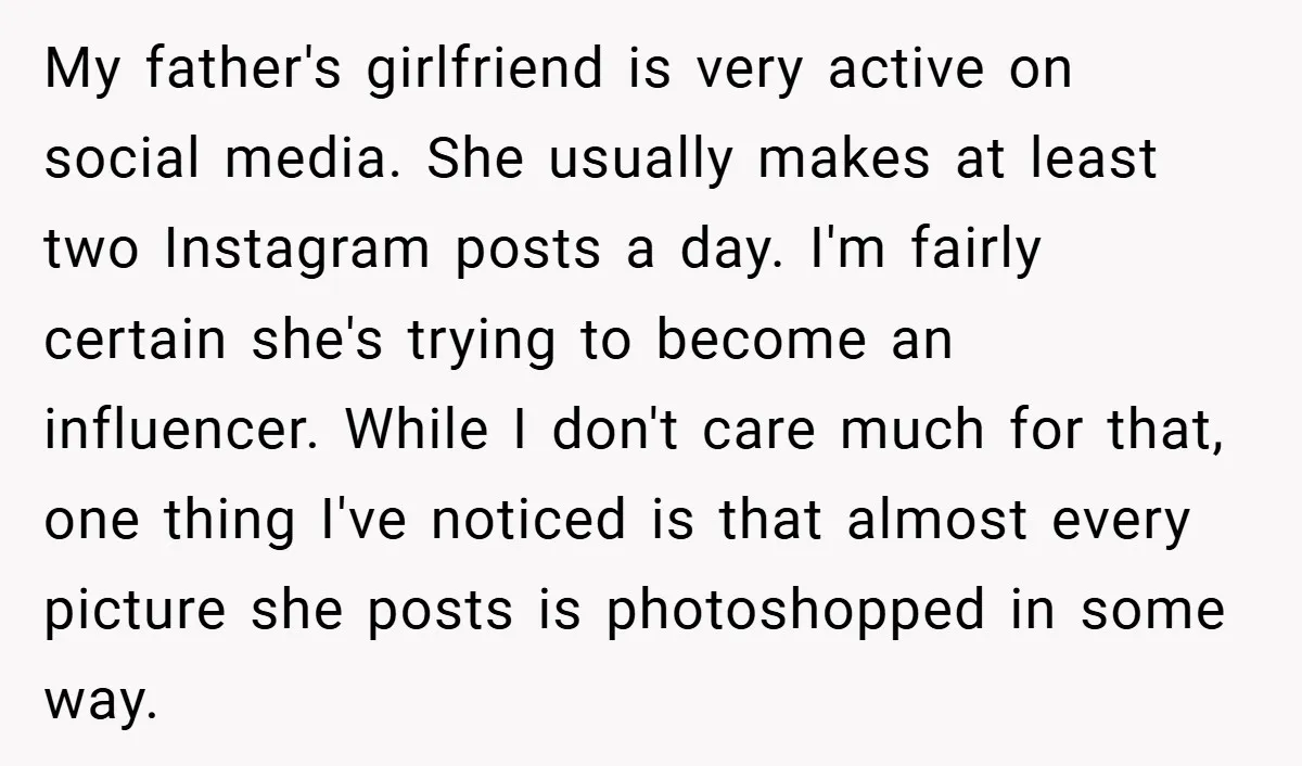 My father's girlfriend is very active on social media. She usually makes at least two Instagram posts a day. I'm fairly certain she's trying to become an influencer. While I...