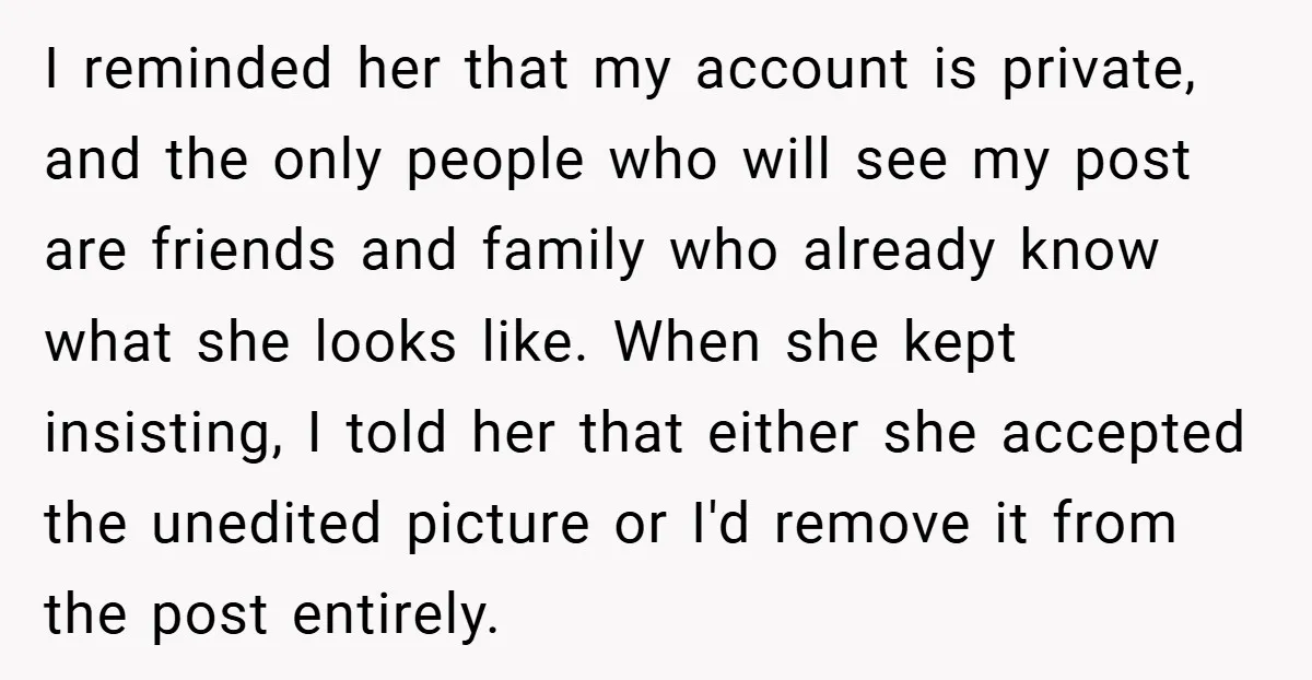 I reminded her that my account is private, and the only people who will see my post are friends and family who already know what she looks like. When she...