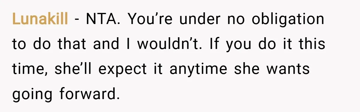 Lunakill − NTA. You’re under no obligation to do that and I wouldn’t. If you do it this time, she’ll expect it anytime she wants going forward.