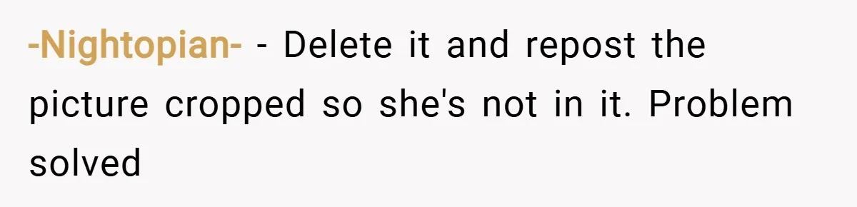 -Nightopian- − Delete it and repost the picture cropped so she's not in it. Problem solved