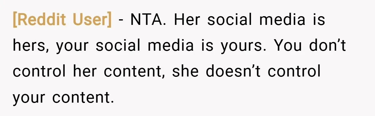 [Reddit User] − NTA. Her social media is hers, your social media is yours. You don’t control her content, she doesn’t control your content.