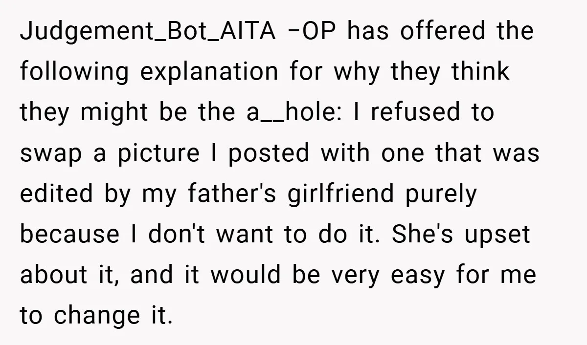 Judgement_Bot_AITA −OP has offered the following explanation for why they think they might be the a__hole: I refused to swap a picture I posted with one that was edited by...