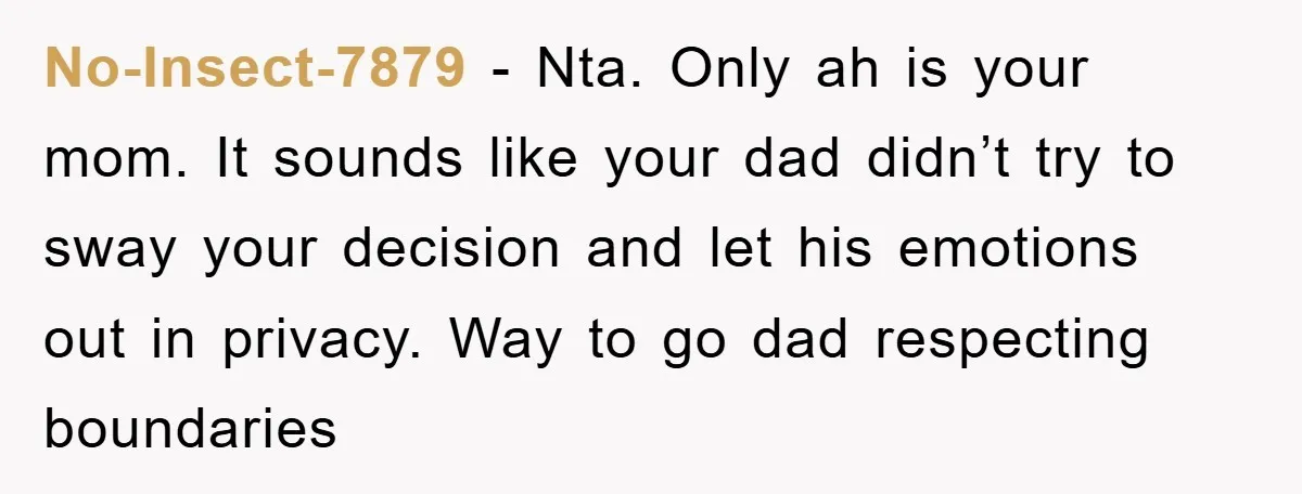 No-Insect-7879 − Nta. Only ah is your mom. It sounds like your dad didn’t try to sway your decision and let his emotions out in privacy. Way to go dad...
