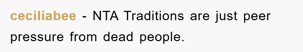 ceciliabee − NTA Traditions are just peer pressure from dead people.