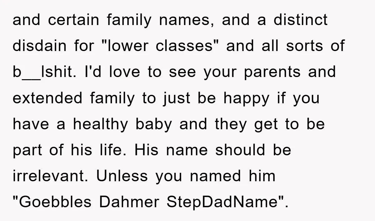 and certain family names, and a distinct disdain for "lower classes" and all sorts of b__lshit. I'd love to see your parents and extended family to just be happy if...