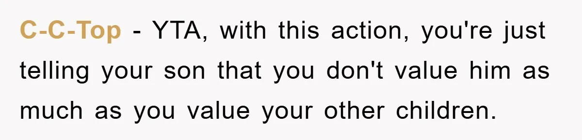 C-C-Top − YTA, with this action, you're just telling your son that you don't value him as much as you value your other children.