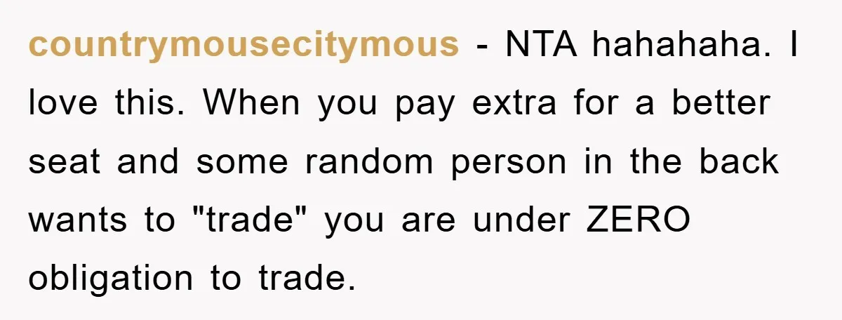 countrymousecitymous − NTA hahahaha. I love this. When you pay extra for a better seat and some random person in the back wants to "trade" you are under ZERO obligation...