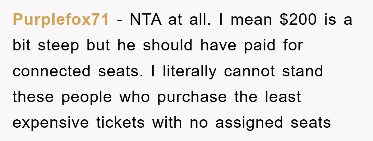 Purplefox71 − NTA at all. I mean $200 is a bit steep but he should have paid for connected seats. I literally cannot stand these people who purchase the least...