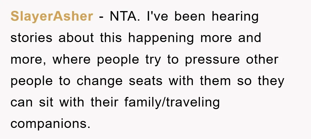 SlayerAsher − NTA. I've been hearing stories about this happening more and more, where people try to pressure other people to change seats with them so they can sit with...