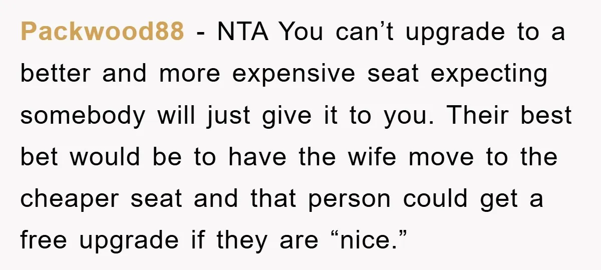 Packwood88 − NTA You can’t upgrade to a better and more expensive seat expecting somebody will just give it to you. Their best bet would be to have the wife...