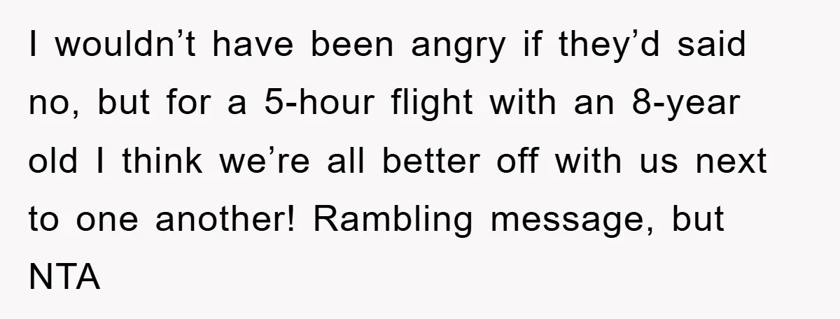 I wouldn’t have been angry if they’d said no, but for a 5-hour flight with an 8-year old I think we’re all better off with us next to one another!...
