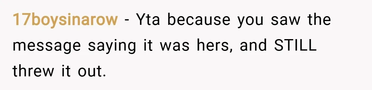 17boysinarow − Yta because you saw the message saying it was hers, and STILL threw it out.