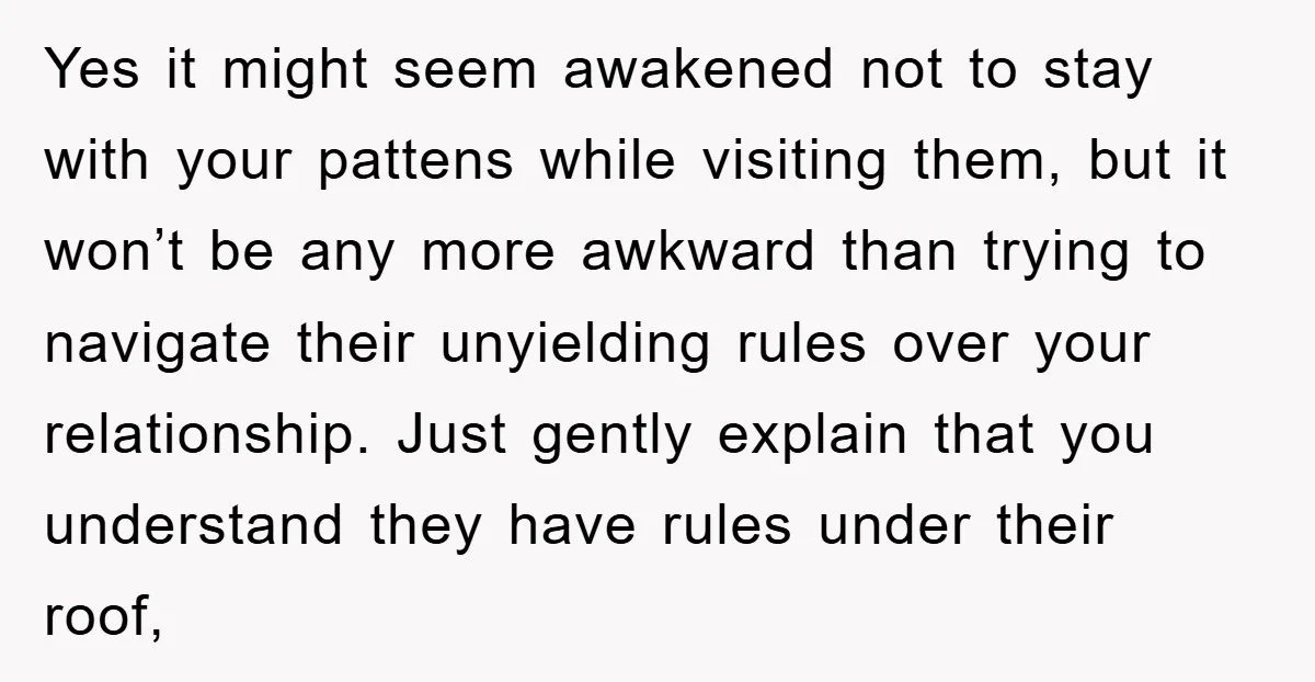 Yes it might seem awakened not to stay with your pattens while visiting them, but it won’t be any more awkward than trying to navigate their unyielding rules over your...