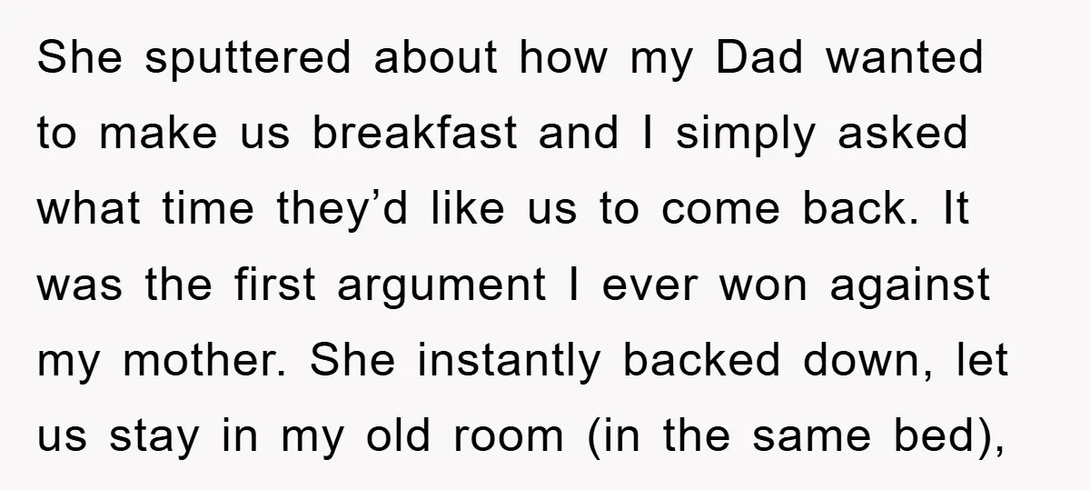 She sputtered about how my Dad wanted to make us breakfast and I simply asked what time they’d like us to come back. It was the first argument I ever...